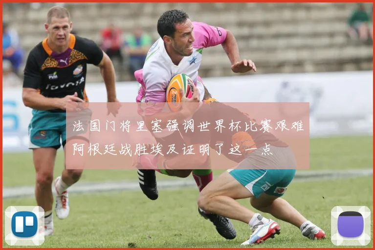法国门将里塞强调世界杯比赛艰难阿根廷战胜埃及证明了这一点
