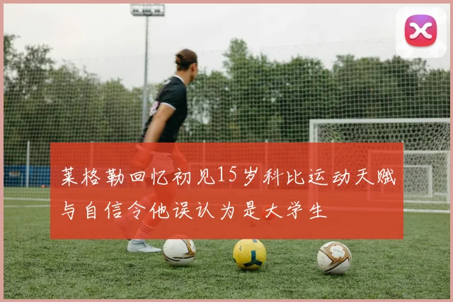 莱格勒回忆初见15岁科比运动天赋与自信令他误认为是大学生