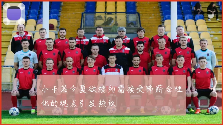 小卡若今夏欲续约需接受降薪合理化的观点引发热议