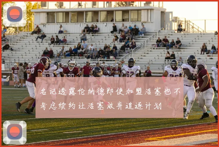 名记透露伦纳德即使加盟活塞也不考虑续约让活塞放弃追逐计划