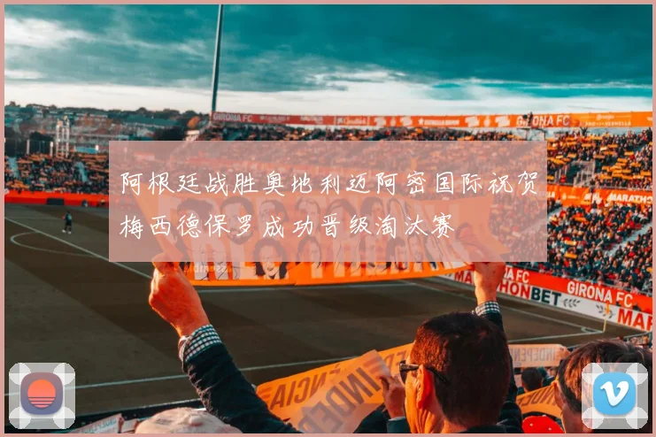 阿根廷战胜奥地利迈阿密国际祝贺梅西德保罗成功晋级淘汰赛